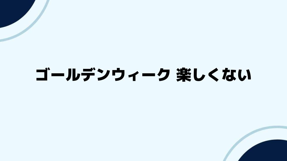 ゴールデンウィーク 楽しくない時の解決策